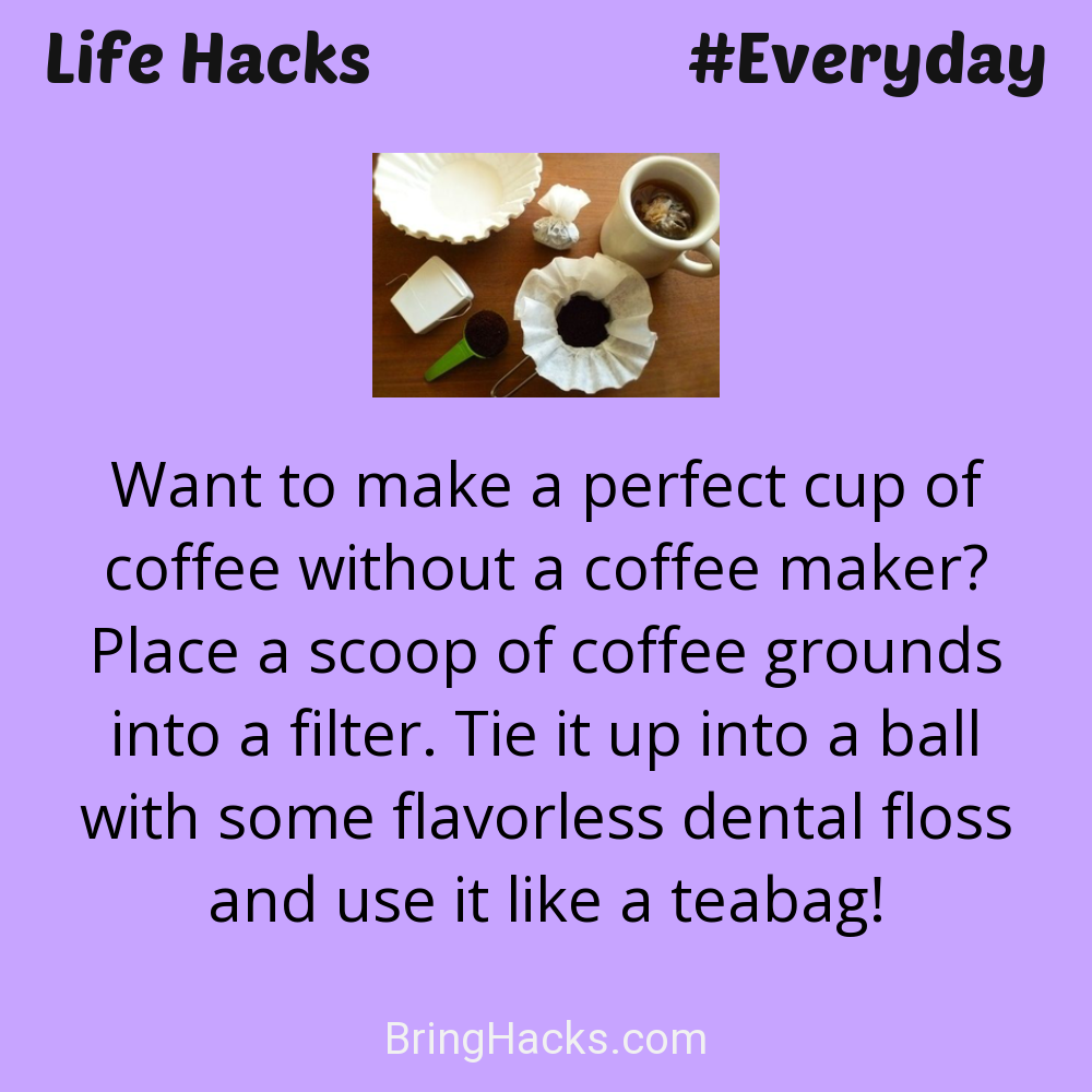 Life Hacks - Want to make a perfect cup of coffee without a coffee maker? Place a scoop of coffee grounds into a filter. Tie it up into a ball with some flavorless dental floss and use it like a teabag!