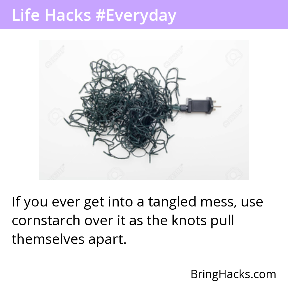 Life Hacks - If you ever get into a tangled mess, use cornstarch over it as the knots pull themselves apart.