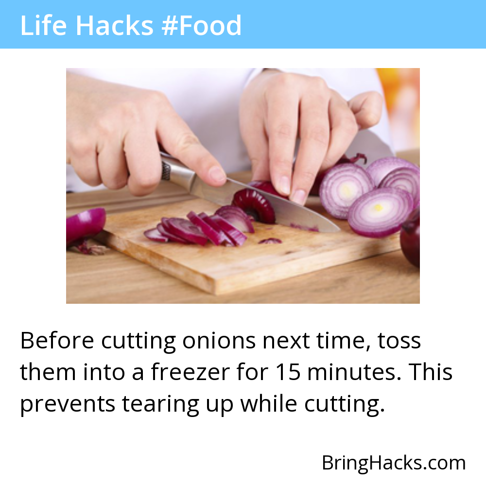 Life Hacks 3 in Food - Before cutting onions next time, toss them into a freezer for 15 minutes. This prevents tearing up while cutting.