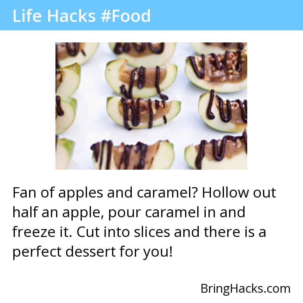 Life Hacks: Fan of apples and caramel? Hollow out half an apple, pour caramel in and freeze it. Cut into slices and there is a perfect dessert for you!