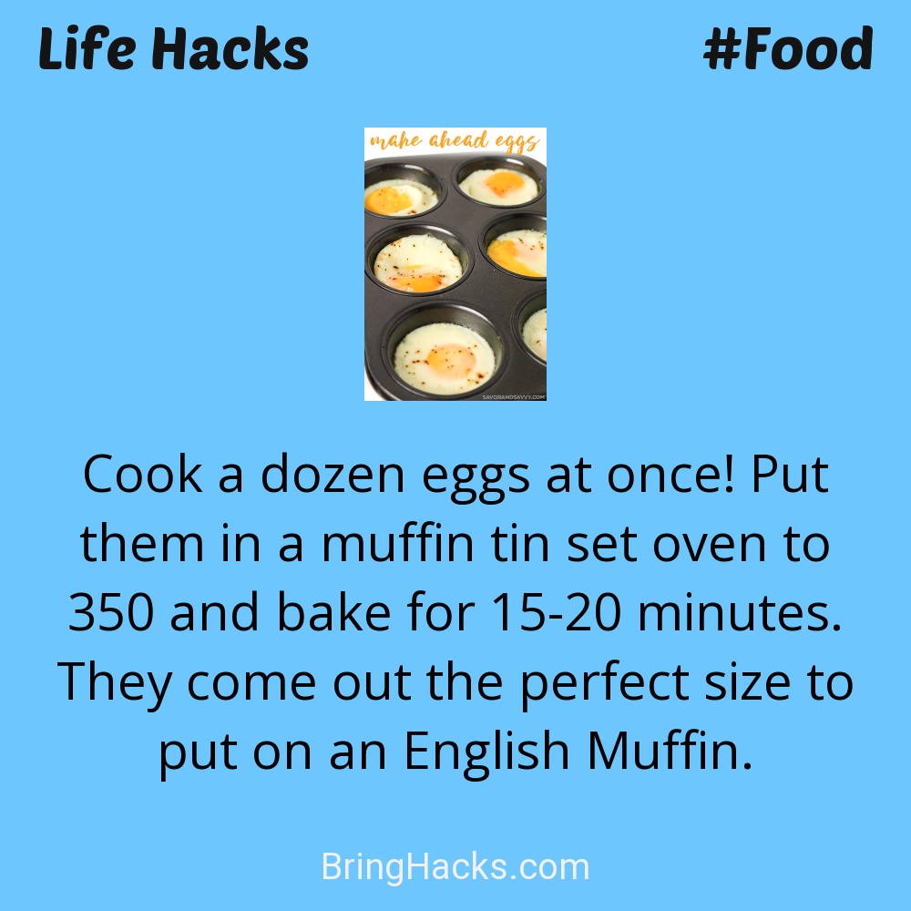 Life Hacks 11 in Food - Cook a dozen eggs at once! Put them in a muffin tin set oven to 350 and bake for 15-20 minutes. They come out the perfect size to put on an English Muffin.