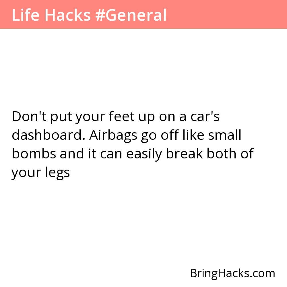 Life Hacks - Don't put your feet up on a car's dashboard. Airbags go off like small bombs and it can easily break both of your legs