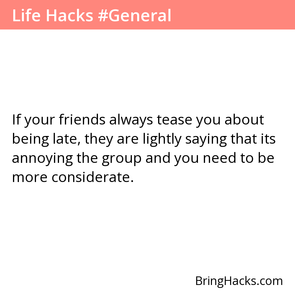 Life Hacks - If your friends always tease you about being late, they are lightly saying that its annoying the group and you need to be more considerate.