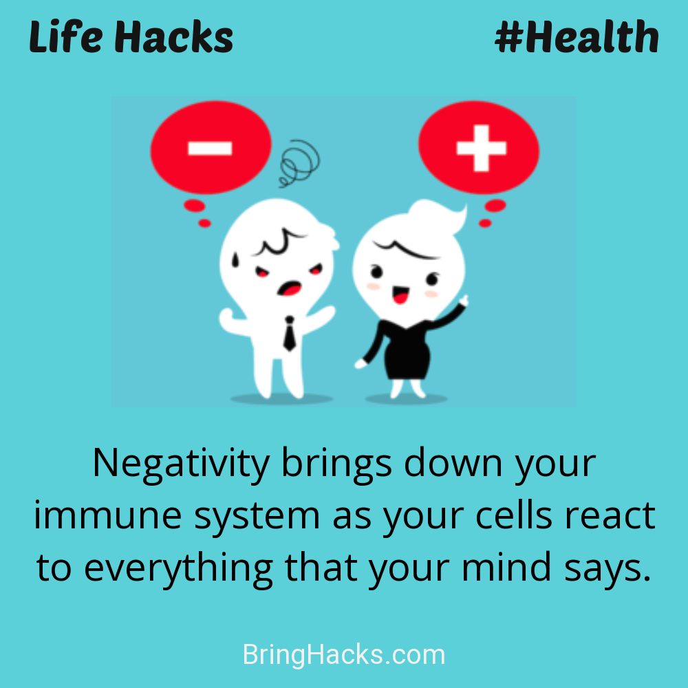Life Hacks 17 in Health - Negativity brings down your immune system as your cells react to everything that your mind says.