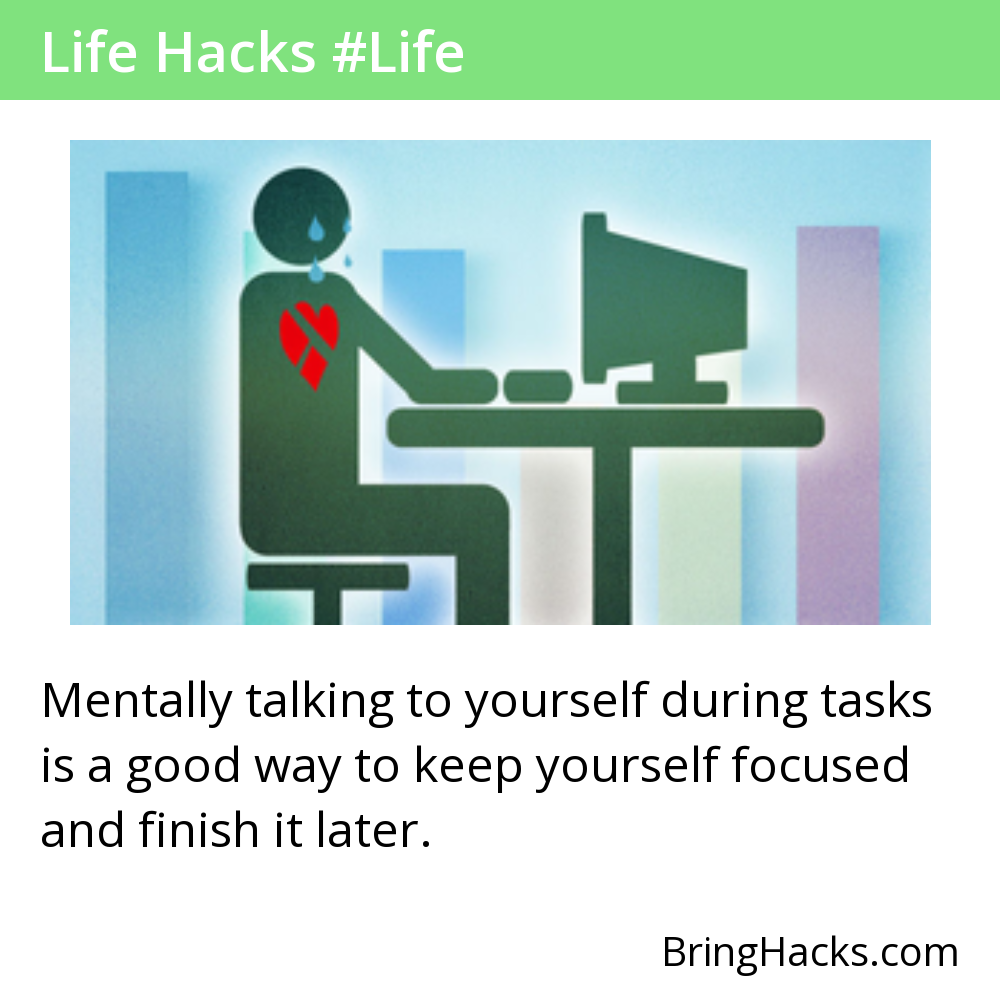 Life Hacks - Mentally talking to yourself during tasks is a good way to keep yourself focused and finish it later.