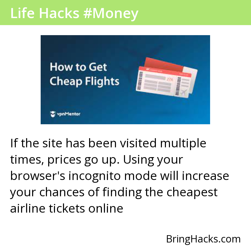 Life Hacks 39 in Money - If the site has been visited multiple times, prices go up. Using your browser's incognito mode will increase your chances of finding the cheapest airline tickets online