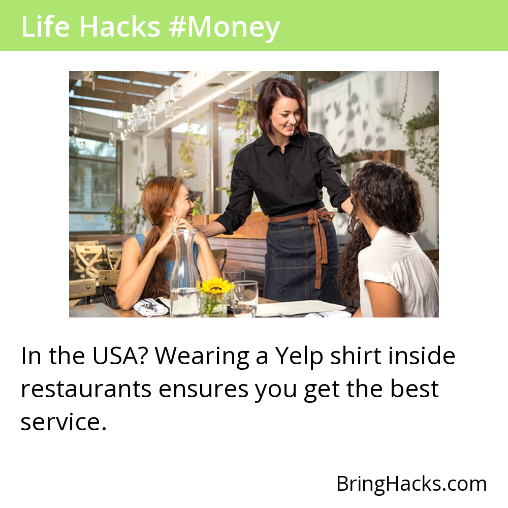 Life Hacks 42 in Money - In the USA? Wearing a Yelp shirt inside restaurants ensures you get the best service.