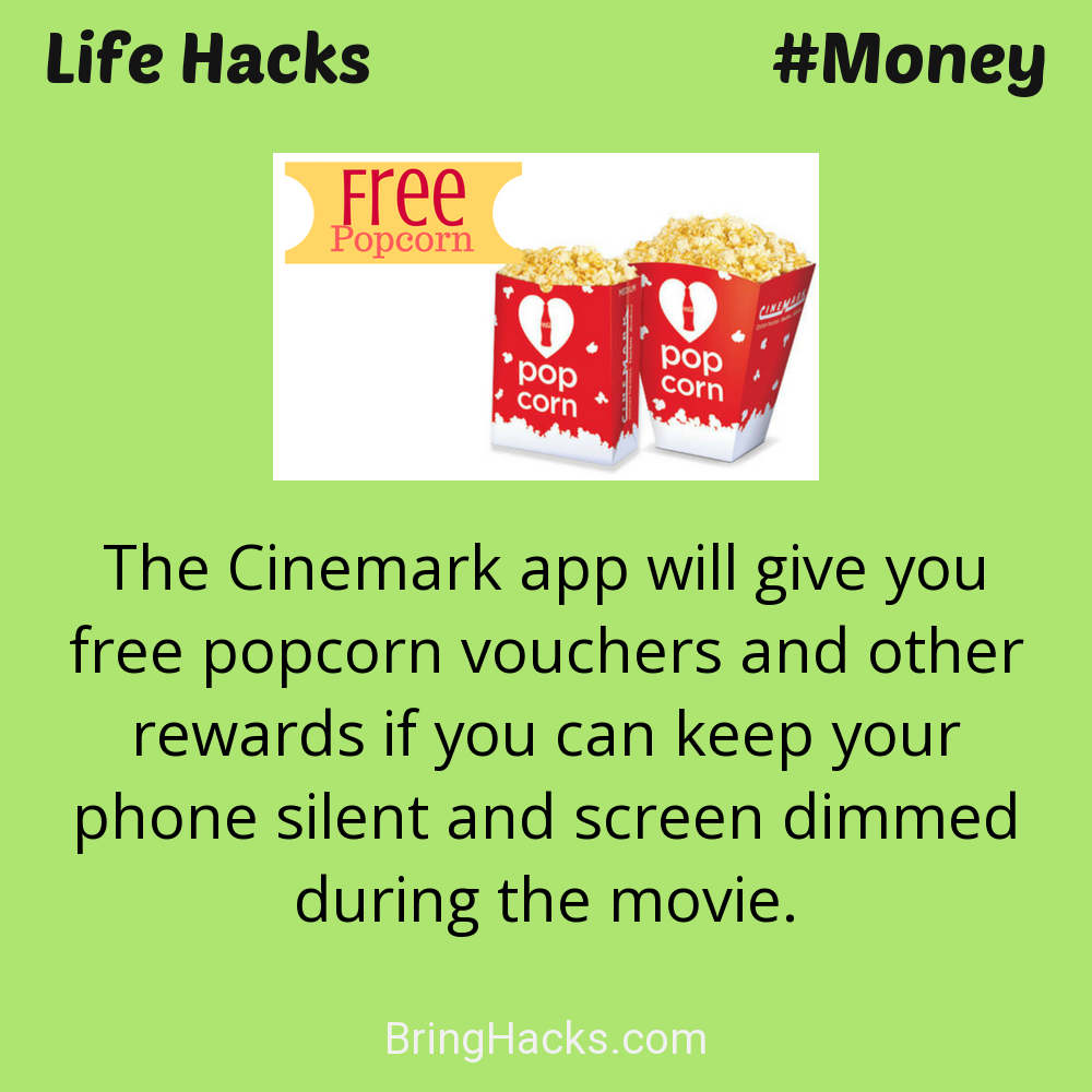 Life Hacks 17 in Money - The Cinemark app will give you free popcorn vouchers and other rewards if you can keep your phone silent and screen dimmed during the movie.