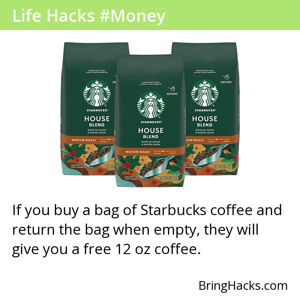 Life Hacks 37 in Money - If you buy a bag of Starbucks coffee and return the bag when empty, they will give you a free 12 oz coffee.