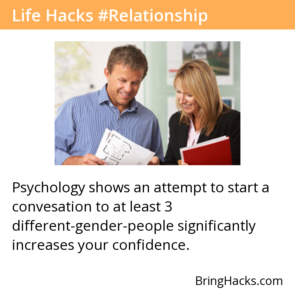 Life Hacks - Psychology shows an attempt to start a convesation to at least 3 different-gender-people significantly increases your confidence.