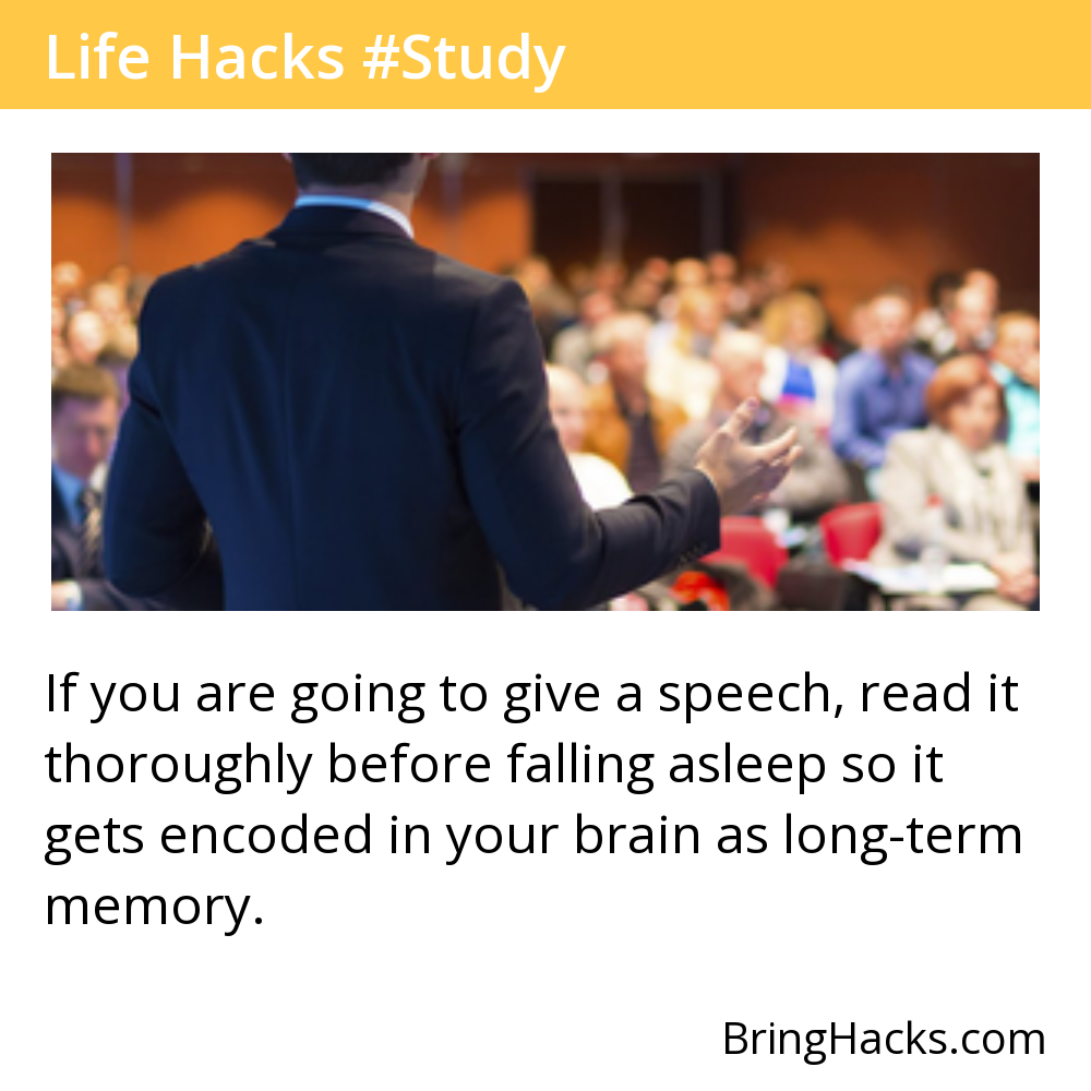 Life Hacks - If you are going to give a speech, read it thoroughly before falling asleep so it gets encoded in your brain as long-term memory.
