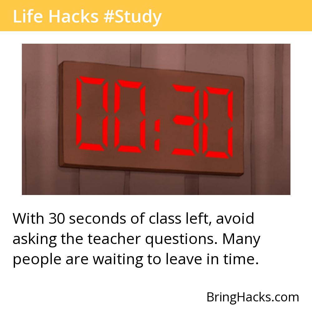 Life Hacks - With 30 seconds of class left, avoid asking the teacher questions. Many people are waiting to leave in time.