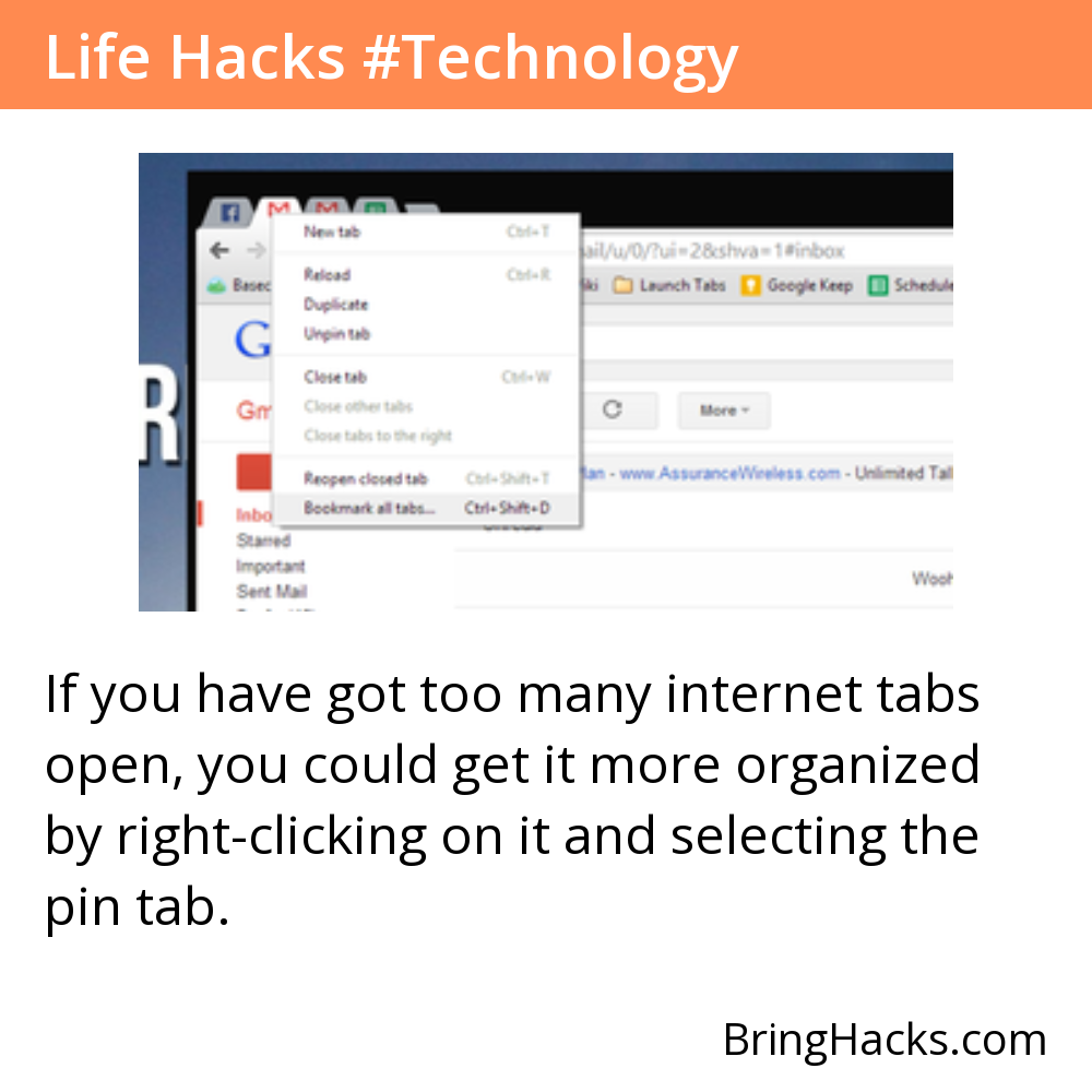 Life Hacks - If you have got too many internet tabs open, you could get it more organized by right-clicking on it and selecting the pin tab.