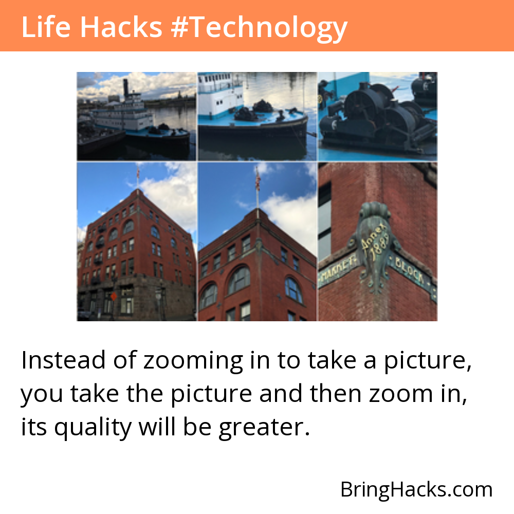 Life Hacks: Instead of zooming in to take a picture, you take the picture and then zoom in, its quality will be greater.