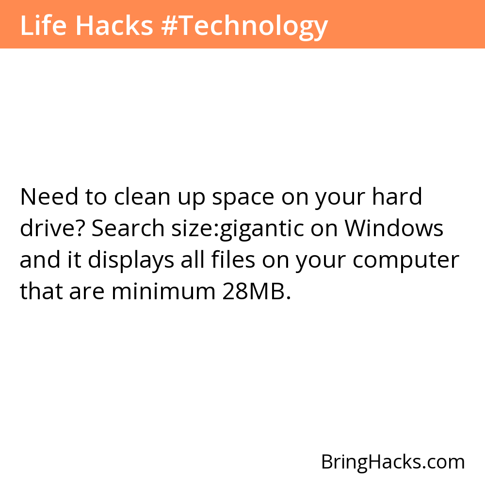 Life Hacks - Need to clean up space on your hard drive? Search size:gigantic on Windows and it displays all files on your computer that are minimum 28MB.
