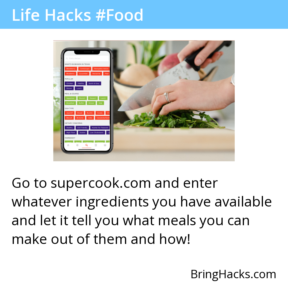 Life Hacks 2 in Food - Go to supercook.com and enter whatever ingredients you have available and let it tell you what meals you can make out of them and how!